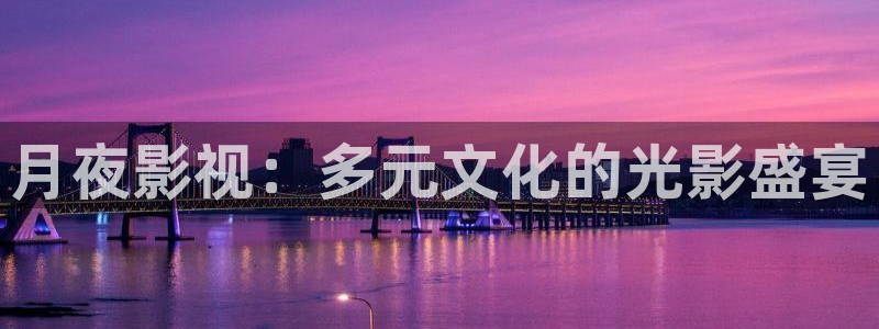 桃花快播：月夜影视：多元文化的光影盛宴